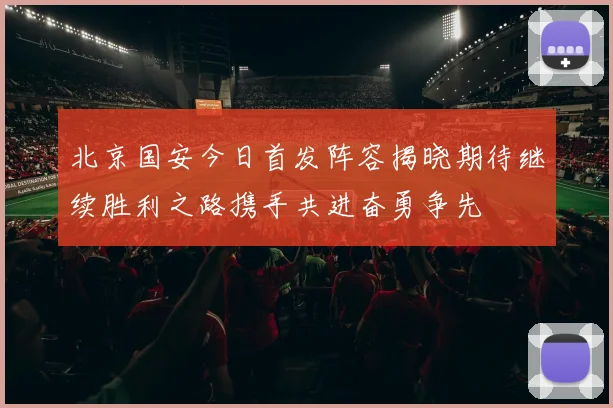 北京国安今日首发阵容揭晓期待继续胜利之路携手共进奋勇争先