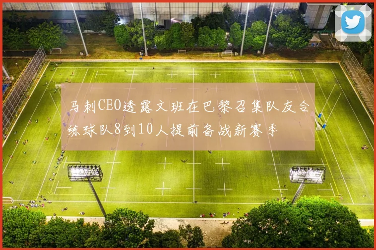 马刺CEO透露文班在巴黎召集队友合练球队8到10人提前备战新赛季